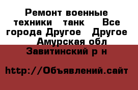 Ремонт военные техники ( танк)  - Все города Другое » Другое   . Амурская обл.,Завитинский р-н